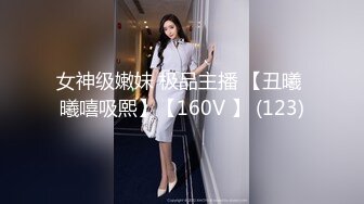 女神级嫩妹 极品主播 【丑曦 曦嘻吸熙】【160V 】 (123)