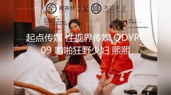 起点传媒 性视界传媒 QDYP009 哟啪狂野少妇 熙熙