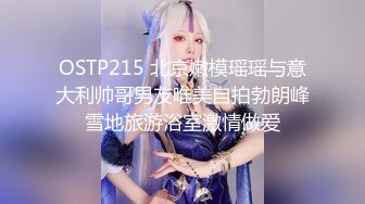 OSTP215 北京嫩模瑶瑶与意大利帅哥男友唯美自拍勃朗峰雪地旅游浴室激情做爱