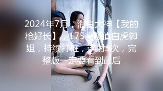 2024年7月，泡良大神【我的枪好长】，175高颜值白虎御姐，持续打桩，连射3次，完整版一定要看到最后