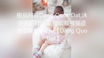 极品网黄Dang Quoc Dat,沐浴完后被敲晕,捆绑着被强盗偷取鲜白牛奶~【Dang Quoc Dat】