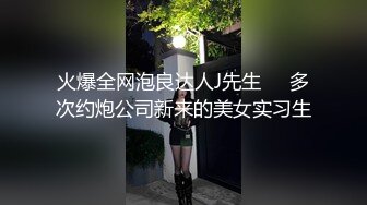 火爆全网泡良达人J先生❤️多次约炮公司新来的美女实习生