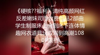 《硬核??福利》清纯高颜网红反差嫩妹司雨收费作品2部曲学生制服床上肏到床下连体情趣网衣道具玩双洞到高潮1080P原档