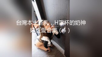 台灣本土巨乳，H罩杯的奶神妹性愛合集（4）