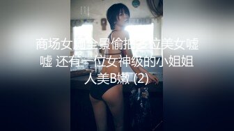 商场女厕全景偷拍多位美女嘘嘘 还有一位女神级的小姐姐人美B嫩 (2)