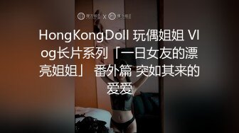 HongKongDoll 玩偶姐姐 Vlog长片系列「一日女友的漂亮姐姐」 番外篇 突如其来的爱爱