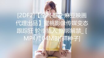 [2DF2]【全网首发 麻豆映画代理出品】蜜桃影像传媒变态跟踪狂 轮番插入 捆绑解禁_ [MP4/104MB][BT种子]