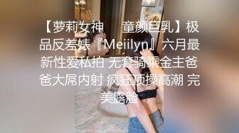 【萝莉女神❤️童颜巨乳】极品反差婊『Meiilyn』六月最新性爱私拍 无套骑乘金主爸爸大屌内射 疯狂顶操高潮 完美露脸