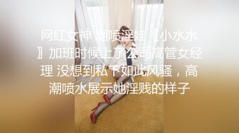 网红女神 潮喷淫娃〖小水水〗加班时候上了公司高管女经理 没想到私下如此风骚，高潮喷水展示她淫贱的样子