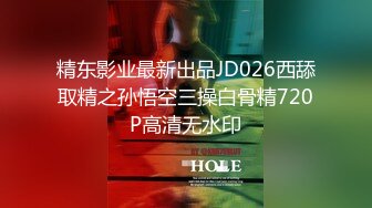 精东影业最新出品JD026西舔取精之孙悟空三操白骨精720P高清无水印