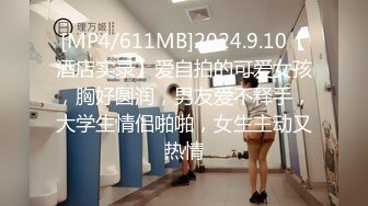 [MP4/611MB]2024.9.10【酒店实录】爱自拍的可爱女孩，胸好圆润，男友爱不释手，大学生情侣啪啪，女生主动又热情