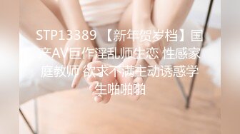 STP13389 【新年贺岁档】国产AV巨作淫乱师生恋 性感家庭教师 欲求不满主动诱惑学生啪啪啪