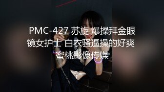 PMC-427 苏旋 爆操拜金眼镜女护士 白衣骚逼操的好爽 蜜桃影像传媒