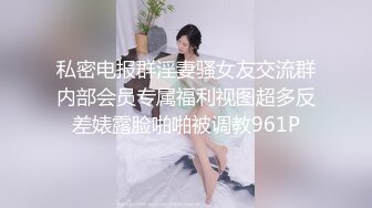 私密电报群淫妻骚女友交流群内部会员专属福利视图超多反差婊露脸啪啪被调教961P