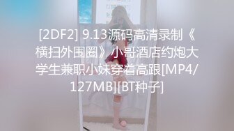 [2DF2] 9.13源码高清录制《横扫外围圈》小哥酒店约炮大学生兼职小妹穿着高跟[MP4/127MB][BT种子]