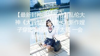 【最新封神极品乱伦】乱伦大神《大胸嫂子会喷水》新作嫂子穿旗袍被操样子太骚 一会叫姐夫一会爸爸