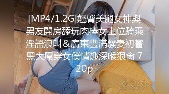 [MP4/1.2G]翹臀美腿女神與男友開房舔玩肉棒女上位騎乘淫語浪叫＆廣東豐滿騷妻初嘗黑大屌穿女僕情趣深喉狠肏 720p