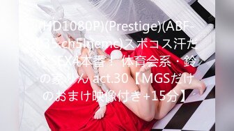 (HD1080P)(Prestige)(ABF-035.ch5lnemc)スポコス汗だくSEX4本番！ 体育会系・鈴の家りん act.30【MGSだけのおまけ映像付き+15分】