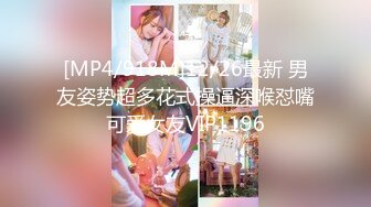 [MP4/918M]12/26最新 男友姿势超多花式操逼深喉怼嘴可爱女友VIP1196