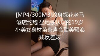 [MP4/300MB]纹身探花老马酒店约炮 坐地铁认识的19岁小美女身材苗条声音甜美骚浪贱反差婊