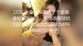 [2DF2] 全国探花约了个苗条身材黑衣妹子，脱掉衣服舔奶口交上位骑乘大力猛操 [MP4/114MB][BT种子]