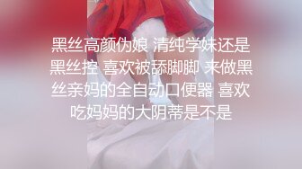 黑丝高颜伪娘 清纯学妹还是黑丝控 喜欢被舔脚脚 来做黑丝亲妈的全自动口便器 喜欢吃妈妈的大阴蒂是不是