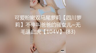 可爱粉嫩双马尾萝莉【四川萝莉】不停叫爸爸的骚女儿~无毛逼白虎【104V】 (83)