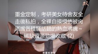 重金定制，考研美女待舍友全走後私拍，全裸自摸模仿被肏滿嘴各種騷話聽的熱血沸騰～稀缺資源勁爆收藏 (2)