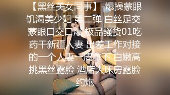 【黑丝美女同事】-爆操蒙眼饥渴美少妇 第二弹 白丝足交 蒙眼口交口爆 极品骚货01吃药干新疆人妻 出差工作对接的一个人妻一周拿下 白嫩高挑黑丝露脸 酒店大床房露脸约炮