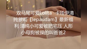 ✿双马尾可爱Lolita✿卡哇伊清纯萝莉〖lepaudam〗最新福利 清纯小可爱被肥宅压 人形小母狗被操的叫爸爸2