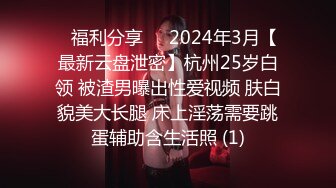 ⚡福利分享⚡⚡2024年3月【最新云盘泄密】杭州25岁白领 被渣男曝出性爱视频 肤白貌美大长腿 床上淫荡需要跳蛋辅助含生活照 (1)