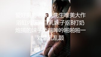 爱好摄影老板苍先生唯美大作浴缸内玩弄巨乳妹子抠B打奶炮搞的妹子娇喘呻吟啪啪啪一对豪乳乱颤