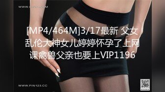 [MP4/464M]3/17最新 父女乱伦大神女儿婷婷怀孕了上网课禽兽父亲也要上VIP1196