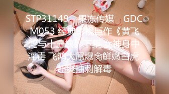 STP31149 ✿果冻传媒✿ GDCM053 经典影视巨作《黄飞鸿与十三姨》下集 女神身中淫毒 飞鸿大屌爆肏鲜嫩白虎 超爽抽刺解毒