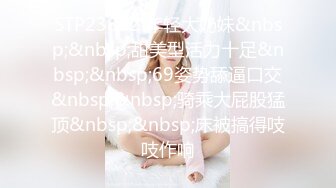 STP23842 年轻大奶妹&nbsp;&nbsp;甜美型活力十足&nbsp;&nbsp;69姿势舔逼口交&nbsp;&nbsp;骑乘大屁股猛顶&nbsp;&nbsp;床被搞得吱吱作响