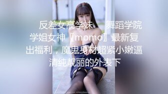 ☀️反差女高学妹☀️舞蹈学院学姐女神〖momo〗最新复出福利，魔鬼身材超紧小嫩逼 清纯靓丽的外表下