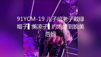 91YCM-19 儿子给老子戴绿帽子▌美凉子▌约炮嫖到貌美后妈