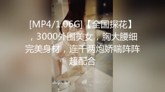 [MP4/1.06G]【全国探花】，3000外围美女，胸大腰细完美身材，连干两炮娇喘阵阵超配合