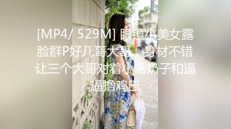 [MP4/ 529M] 眼镜小美女露脸群P好几哥大哥，身材不错让三个大哥对着小嘴奶子和逼逼撸鸡巴