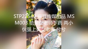 STP22540 麻豆传媒出品 MSM003 给美女老师下药 两小伙强上美女老师 兮兮