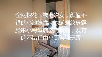 全网探花一夜七次女，颜值不错的小浪妹性感的蝴蝶纹身露脸跟小哥酒店激情啪啪，发育的不错任由小哥各种玩弄