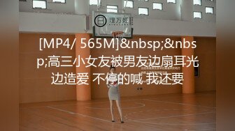 [MP4/ 565M]&nbsp;&nbsp;高三小女友被男友边扇耳光边造爱 不停的喊 我还要