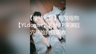 ⭐⭐⭐【推特网黄】短发母狗【YLdogwt】乳汁3P深渊巨穴尿脸狗链调教