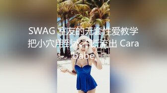 SWAG 室友的无套性爱教学把小穴用到水不断流出 Carababe