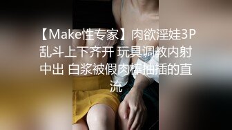 【Make性专家】肉欲淫娃3P乱斗上下齐开 玩具调教内射中出 白浆被假肉棒抽插的直流