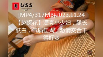 [MP4/317MB]2023.11.24【赵探花】漂亮小少妇，腿长肤白，气质佳人，激情交合干得好爽