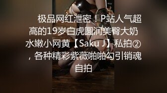 ❤️极品网红泄密！P站人气超高的19岁白虎圆润美臀大奶水嫩小网黄【Saku J】私拍②，各种精彩紫薇啪啪勾引销魂自拍