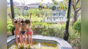 0039 - rough fuck in the ass／ anal gaping