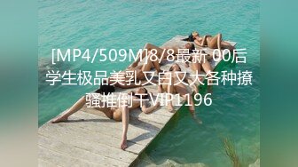 [MP4/509M]8/8最新 00后学生极品美乳又白又大各种撩骚推倒干VIP1196