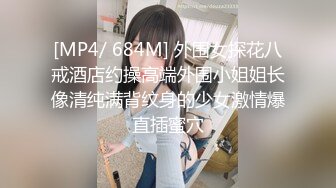 [MP4/ 684M] 外围女探花八戒酒店约操高端外围小姐姐长像清纯满背纹身的少女激情爆直插蜜穴